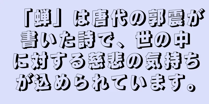 「蝉」は唐代の郭震が書いた詩で、世の中に対する慈悲の気持ちが込められています。