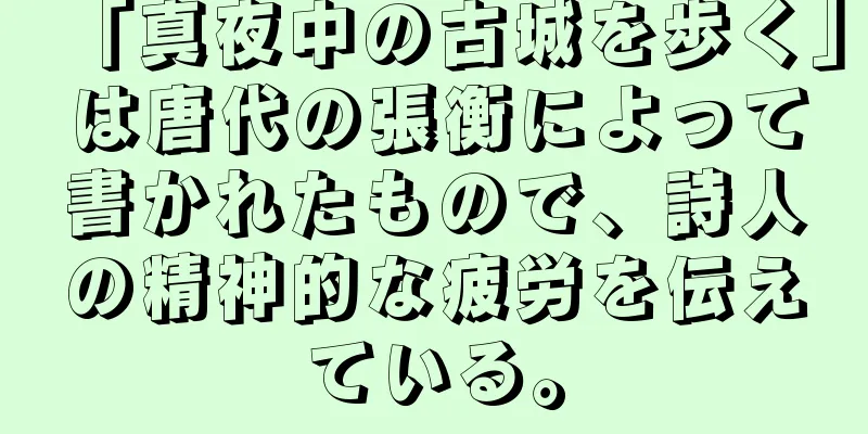 「真夜中の古城を歩く」は唐代の張衡によって書かれたもので、詩人の精神的な疲労を伝えている。