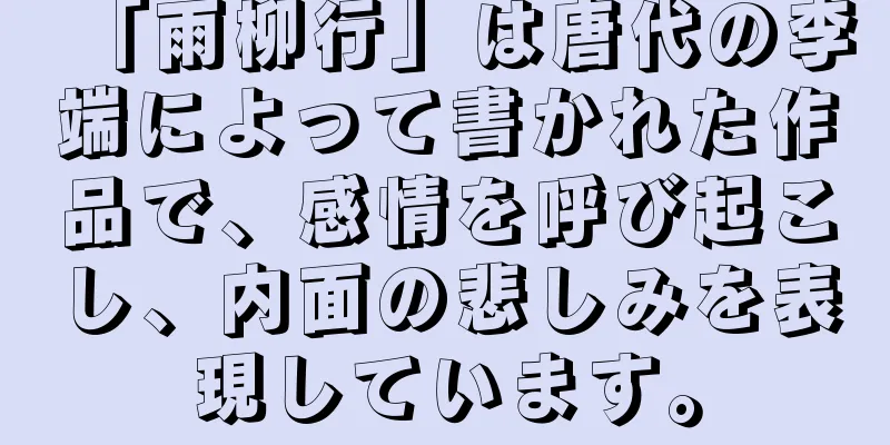 「雨柳行」は唐代の李端によって書かれた作品で、感情を呼び起こし、内面の悲しみを表現しています。