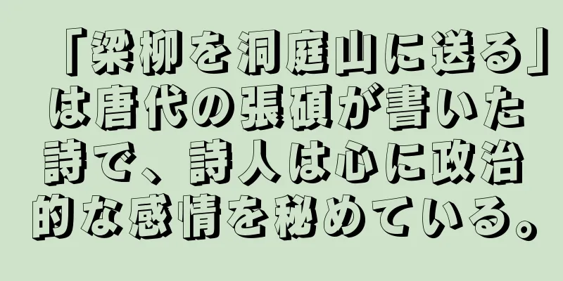 「梁柳を洞庭山に送る」は唐代の張碩が書いた詩で、詩人は心に政治的な感情を秘めている。