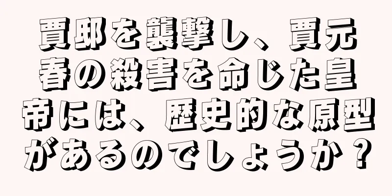 賈邸を襲撃し、賈元春の殺害を命じた皇帝には、歴史的な原型があるのでしょうか？