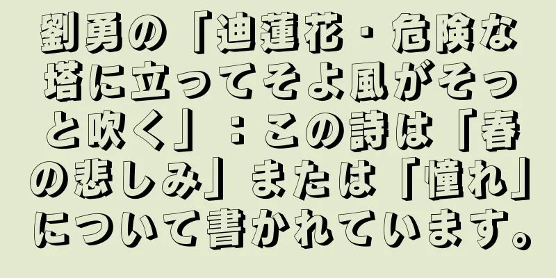 劉勇の「迪蓮花・危険な塔に立ってそよ風がそっと吹く」：この詩は「春の悲しみ」または「憧れ」について書かれています。