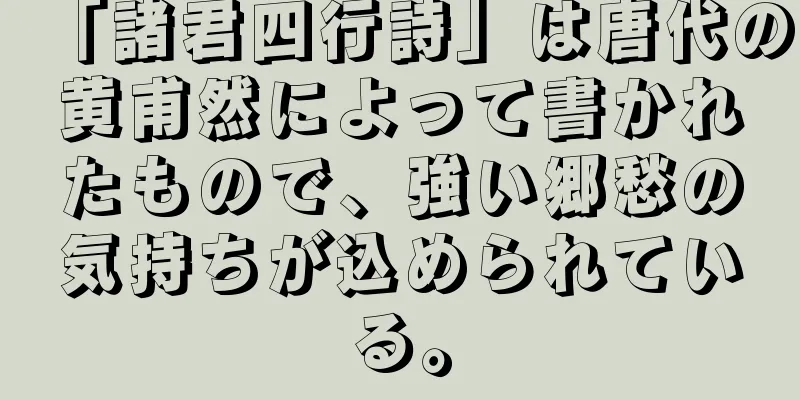 「諸君四行詩」は唐代の黄甫然によって書かれたもので、強い郷愁の気持ちが込められている。