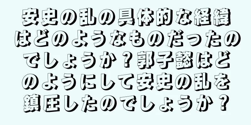 安史の乱の具体的な経緯はどのようなものだったのでしょうか？郭子懿はどのようにして安史の乱を鎮圧したのでしょうか？