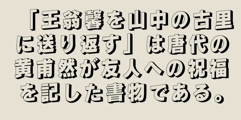 「王翁馨を山中の古里に送り返す」は唐代の黄甫然が友人への祝福を記した書物である。