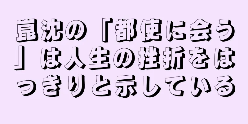 崑沈の「都使に会う」は人生の挫折をはっきりと示している