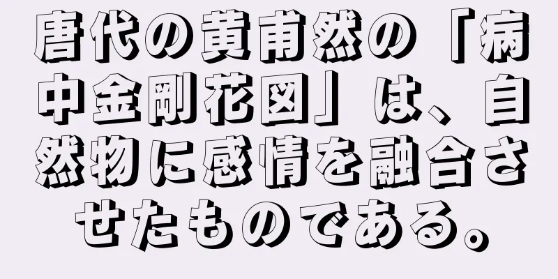 唐代の黄甫然の「病中金剛花図」は、自然物に感情を融合させたものである。