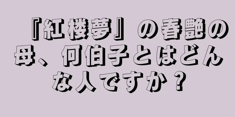 『紅楼夢』の春艶の母、何伯子とはどんな人ですか？