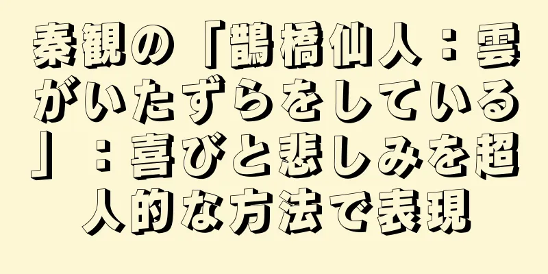 秦観の「鵲橋仙人：雲がいたずらをしている」：喜びと悲しみを超人的な方法で表現