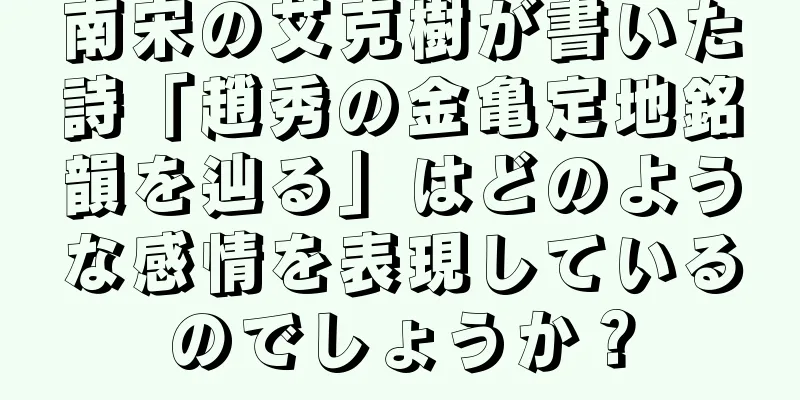 南宋の艾克樹が書いた詩「趙秀の金亀定地銘韻を辿る」はどのような感情を表現しているのでしょうか？