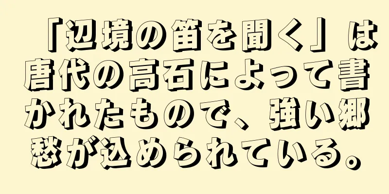 「辺境の笛を聞く」は唐代の高石によって書かれたもので、強い郷愁が込められている。