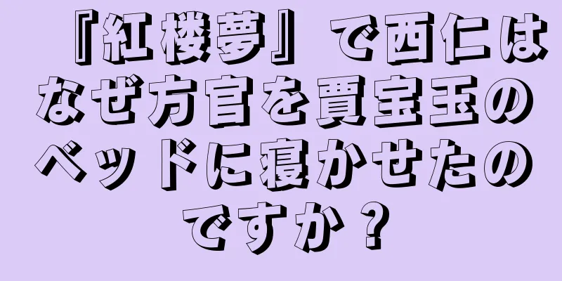 『紅楼夢』で西仁はなぜ方官を賈宝玉のベッドに寝かせたのですか？