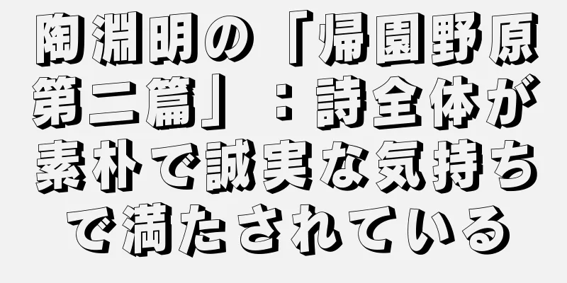 陶淵明の「帰園野原第二篇」：詩全体が素朴で誠実な気持ちで満たされている