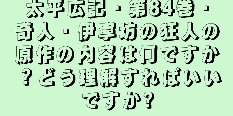 太平広記・第84巻・奇人・伊寧坊の狂人の原作の内容は何ですか？どう理解すればいいですか?