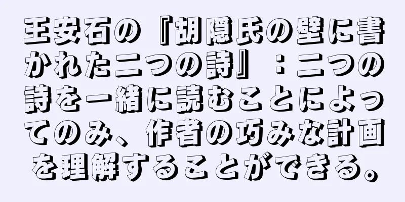 王安石の『胡隠氏の壁に書かれた二つの詩』：二つの詩を一緒に読むことによってのみ、作者の巧みな計画を理解することができる。
