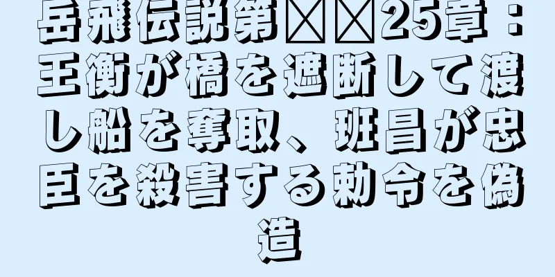 岳飛伝説第​​25章：王衡が橋を遮断して渡し船を奪取、班昌が忠臣を殺害する勅令を偽造
