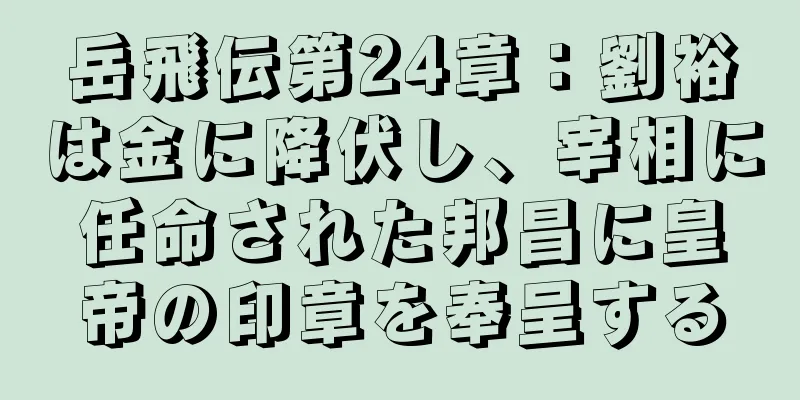 岳飛伝第24章：劉裕は金に降伏し、宰相に任命された邦昌に皇帝の印章を奉呈する