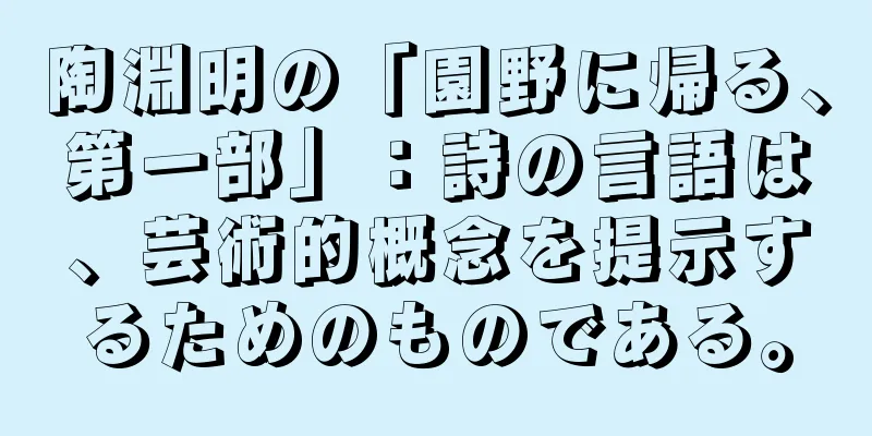 陶淵明の「園野に帰る、第一部」：詩の言語は、芸術的概念を提示するためのものである。