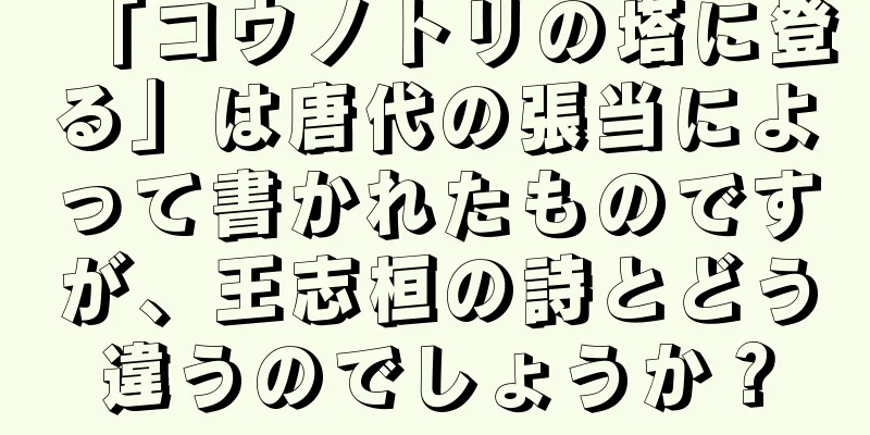 「コウノトリの塔に登る」は唐代の張当によって書かれたものですが、王志桓の詩とどう違うのでしょうか？