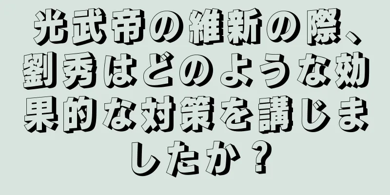 光武帝の維新の際、劉秀はどのような効果的な対策を講じましたか？