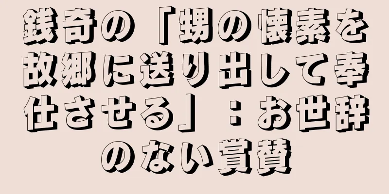 銭奇の「甥の懐素を故郷に送り出して奉仕させる」：お世辞のない賞賛