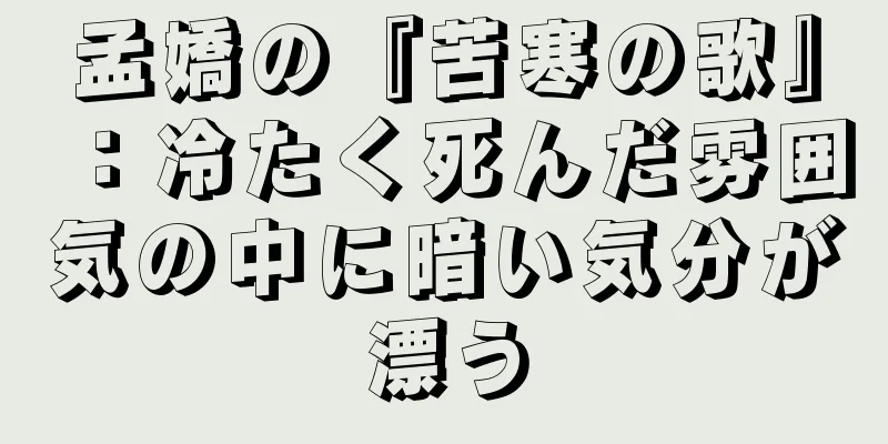 孟嬌の『苦寒の歌』：冷たく死んだ雰囲気の中に暗い気分が漂う