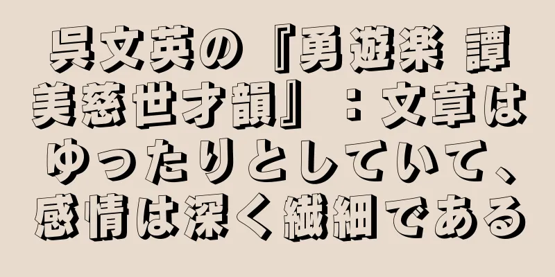 呉文英の『勇遊楽 譚美慈世才韻』：文章はゆったりとしていて、感情は深く繊細である