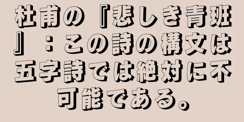 杜甫の『悲しき青班』：この詩の構文は五字詩では絶対に不可能である。