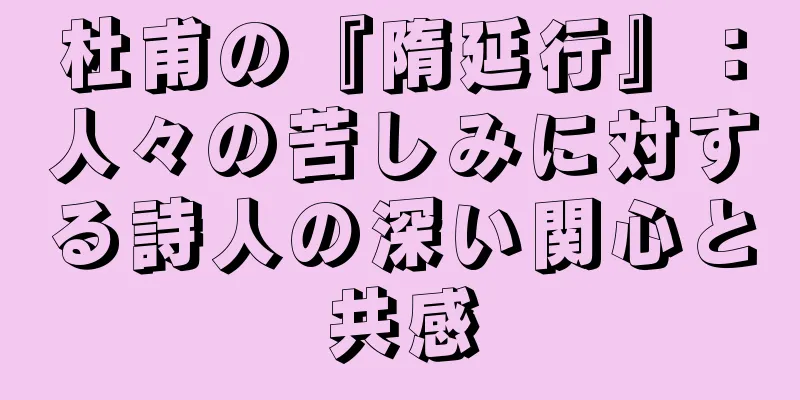 杜甫の『隋延行』：人々の苦しみに対する詩人の深い関心と共感