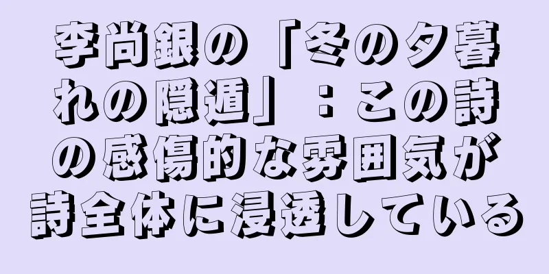 李尚銀の「冬の夕暮れの隠遁」：この詩の感傷的な雰囲気が詩全体に浸透している