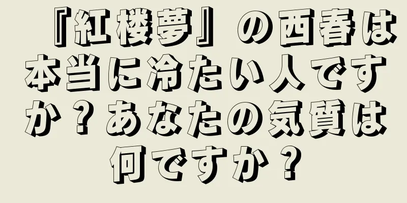 『紅楼夢』の西春は本当に冷たい人ですか？あなたの気質は何ですか？