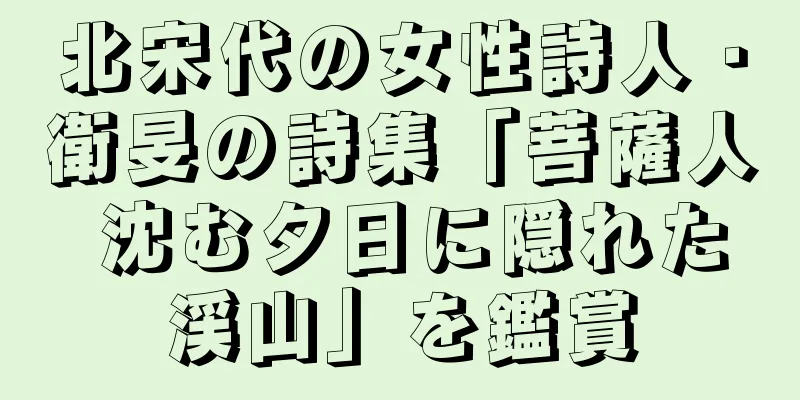 北宋代の女性詩人・衛旻の詩集「菩薩人 沈む夕日に隠れた渓山」を鑑賞