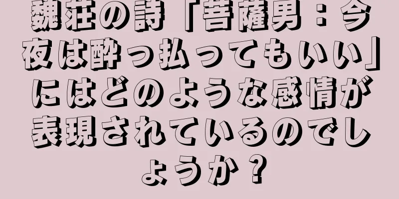 魏荘の詩「菩薩男：今夜は酔っ払ってもいい」にはどのような感情が表現されているのでしょうか？