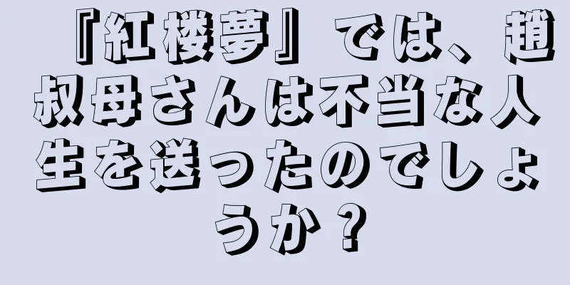 『紅楼夢』では、趙叔母さんは不当な人生を送ったのでしょうか？