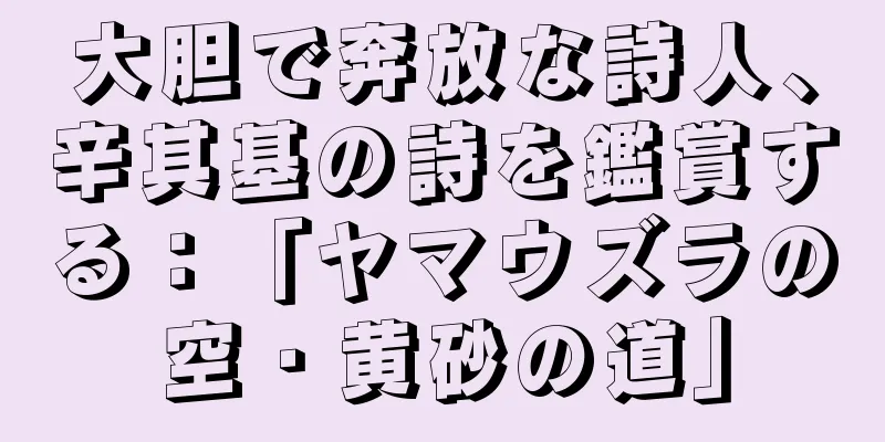 大胆で奔放な詩人、辛其基の詩を鑑賞する：「ヤマウズラの空・黄砂の道」