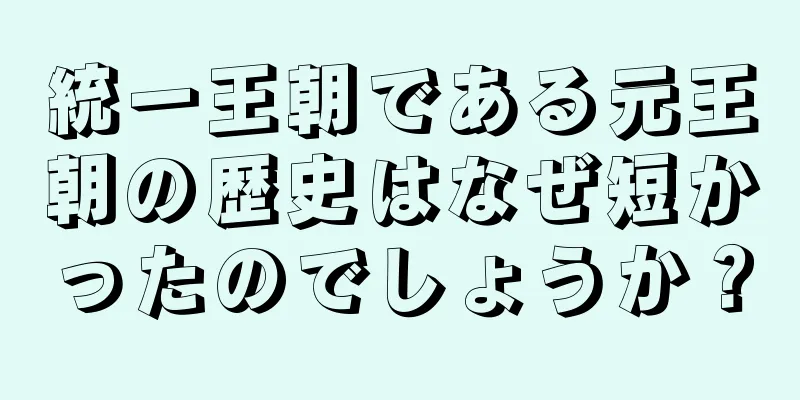 統一王朝である元王朝の歴史はなぜ短かったのでしょうか？