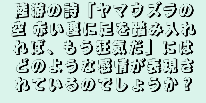 陸游の詩「ヤマウズラの空 赤い塵に足を踏み入れれば、もう狂気だ」にはどのような感情が表現されているのでしょうか？