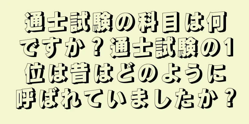 通士試験の科目は何ですか？通士試験の1位は昔はどのように呼ばれていましたか？