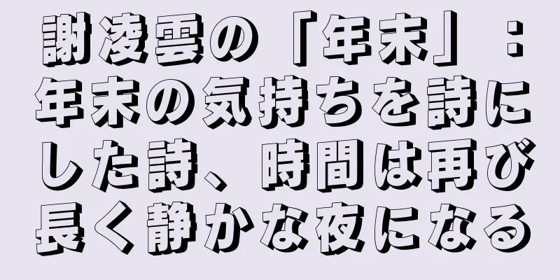 謝凌雲の「年末」：年末の気持ちを詩にした詩、時間は再び長く静かな夜になる