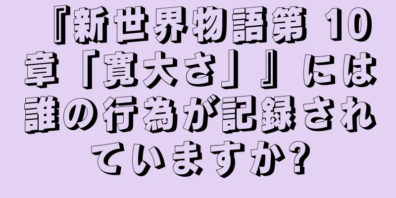 『新世界物語第 10 章「寛大さ」』には誰の行為が記録されていますか?