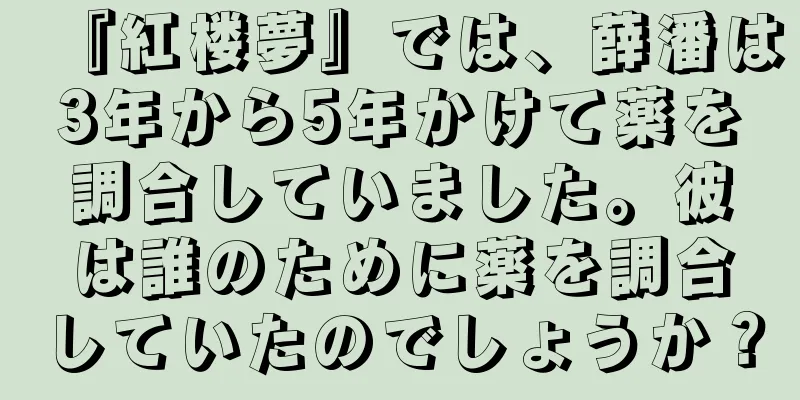 『紅楼夢』では、薛潘は3年から5年かけて薬を調合していました。彼は誰のために薬を調合していたのでしょうか？