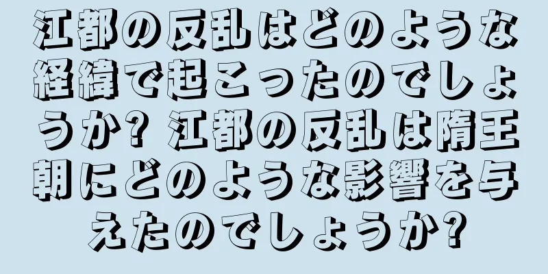 江都の反乱はどのような経緯で起こったのでしょうか? 江都の反乱は隋王朝にどのような影響を与えたのでしょうか?