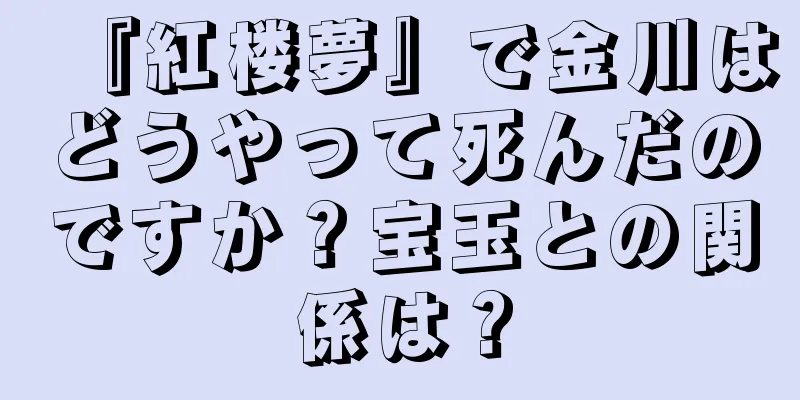 『紅楼夢』で金川はどうやって死んだのですか？宝玉との関係は？