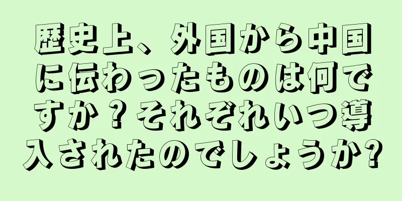 歴史上、外国から中国に伝わったものは何ですか？それぞれいつ導入されたのでしょうか?