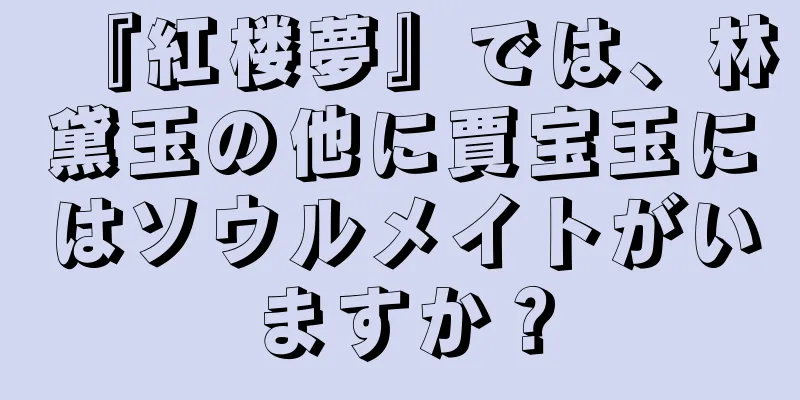 『紅楼夢』では、林黛玉の他に賈宝玉にはソウルメイトがいますか？