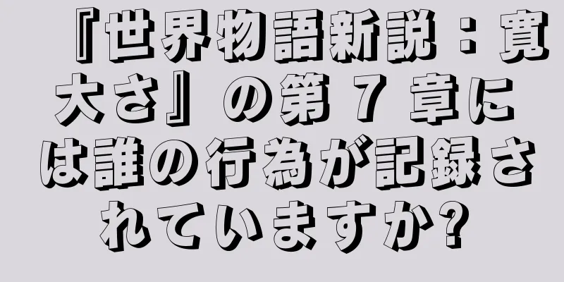 『世界物語新説：寛大さ』の第 7 章には誰の行為が記録されていますか?
