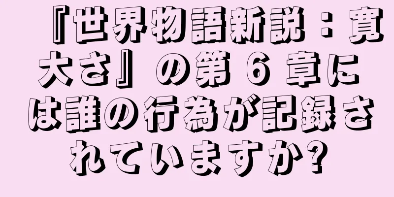 『世界物語新説：寛大さ』の第 6 章には誰の行為が記録されていますか?