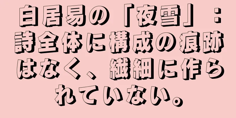 白居易の「夜雪」：詩全体に構成の痕跡はなく、繊細に作られていない。