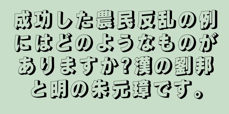 成功した農民反乱の例にはどのようなものがありますか?漢の劉邦と明の朱元璋です。