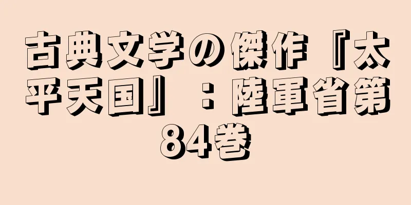 古典文学の傑作『太平天国』：陸軍省第84巻